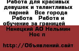 Работа для красивых девушек и талантливых парней - Все города Работа » Работа и обучение за границей   . Ненецкий АО,Нельмин Нос п.